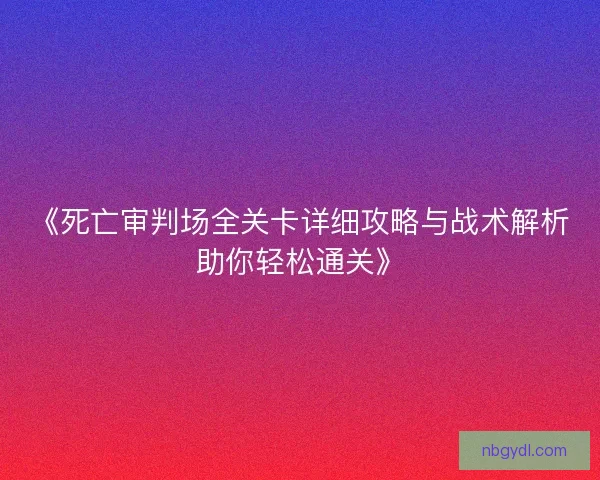 《死亡审判场全关卡详细攻略与战术解析助你轻松通关》