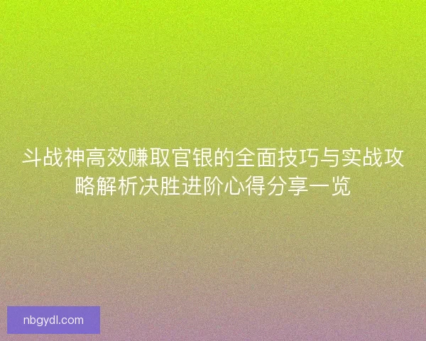 斗战神高效赚取官银的全面技巧与实战攻略解析决胜进阶心得分享一览