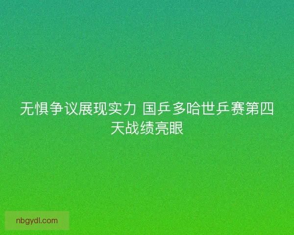 无惧争议展现实力 国乒多哈世乒赛第四天战绩亮眼