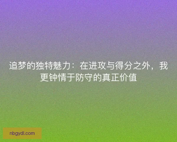 追梦的独特魅力：在进攻与得分之外，我更钟情于防守的真正价值