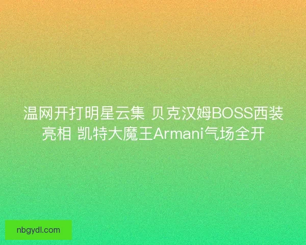 温网开打明星云集 贝克汉姆BOSS西装亮相 凯特大魔王Armani气场全开